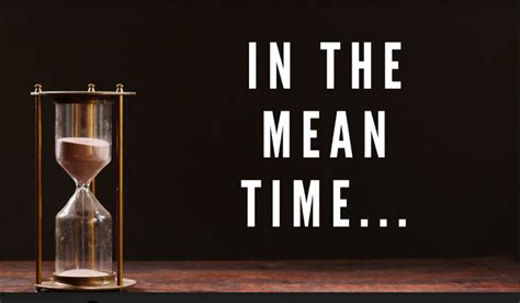 what is in the meantime.